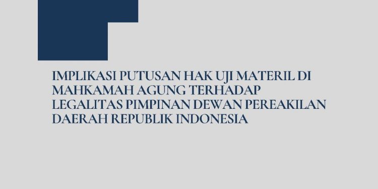 Implikasi Putusan Hak Uji Materil di Mahkamah Agung terhadap Legalitas Pimpinan Dewan Perwakilan Daerah Republik Indonesia