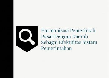 Harmonisasi Pemerintah Pusat dengan Daerah Sebagai Efektifitas Sistem Pemerintahan