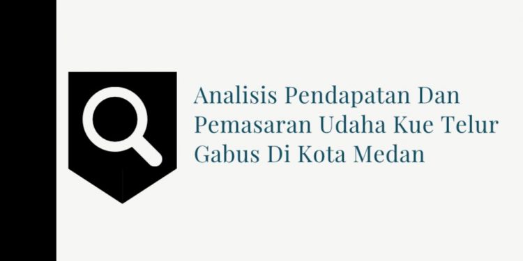 ANALISIS PENDAPATAN DAN PEMASARAN USAHA KUE TELUR GABUS DI KOTA MEDAN